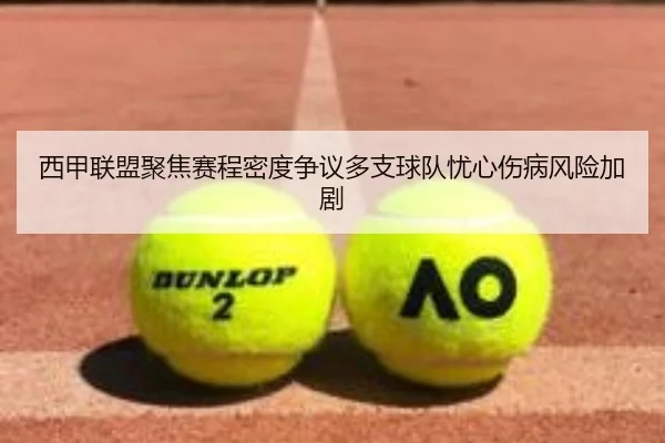 西甲联盟聚焦赛程密度争议多支球队忧心伤病风险加剧